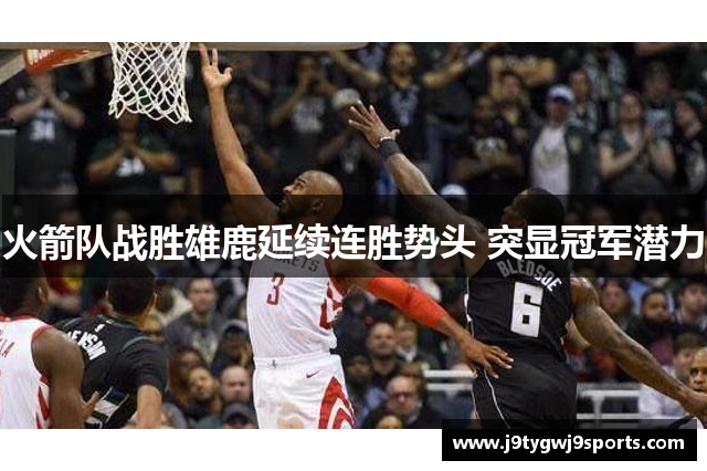 火箭队战胜雄鹿延续连胜势头 突显冠军潜力