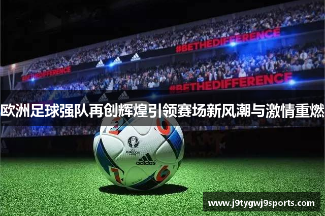 欧洲足球强队再创辉煌引领赛场新风潮与激情重燃