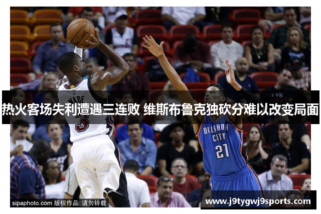 热火客场失利遭遇三连败 维斯布鲁克独砍分难以改变局面