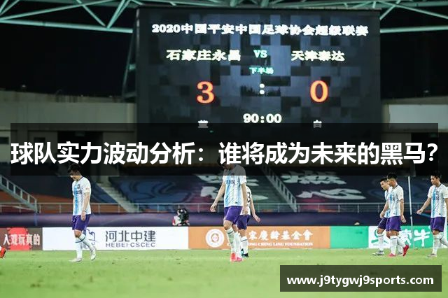 球队实力波动分析：谁将成为未来的黑马？