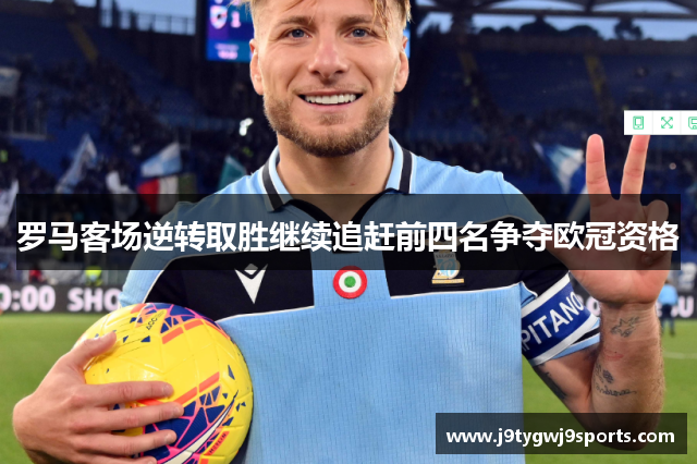 罗马客场逆转取胜继续追赶前四名争夺欧冠资格
