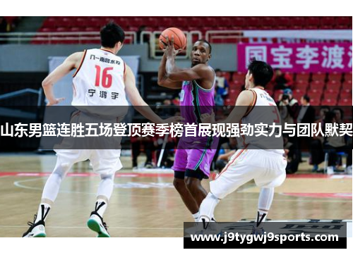 山东男篮连胜五场登顶赛季榜首展现强劲实力与团队默契