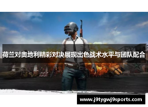 荷兰对奥地利精彩对决展现出色战术水平与团队配合