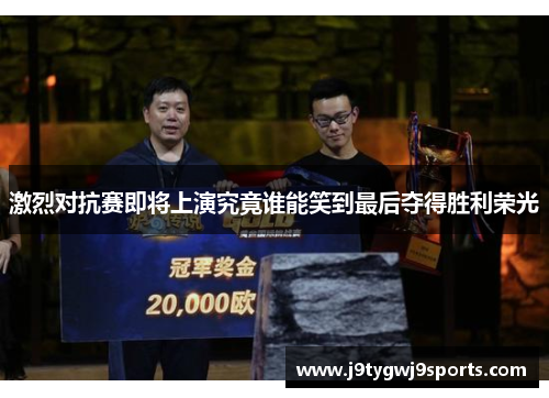 激烈对抗赛即将上演究竟谁能笑到最后夺得胜利荣光