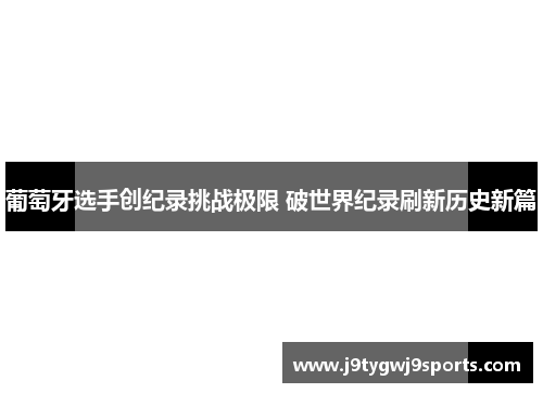 葡萄牙选手创纪录挑战极限 破世界纪录刷新历史新篇