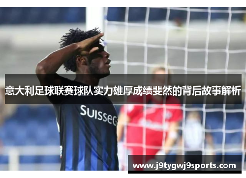 意大利足球联赛球队实力雄厚成绩斐然的背后故事解析