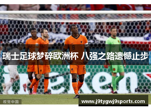 瑞士足球梦碎欧洲杯 八强之路遗憾止步