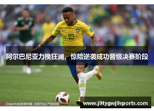 阿尔巴尼亚力挽狂澜，惊险逆袭成功晋级决赛阶段