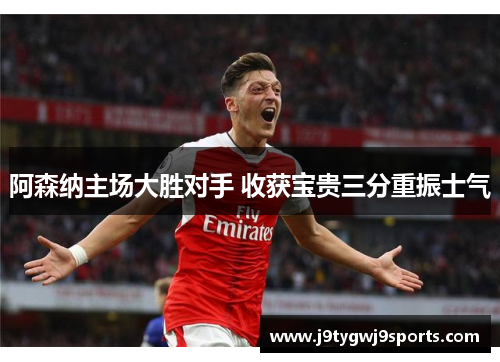 阿森纳主场大胜对手 收获宝贵三分重振士气