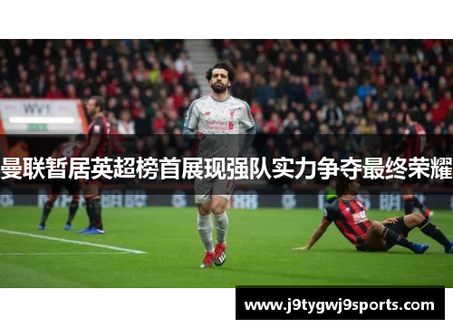 曼联暂居英超榜首展现强队实力争夺最终荣耀
