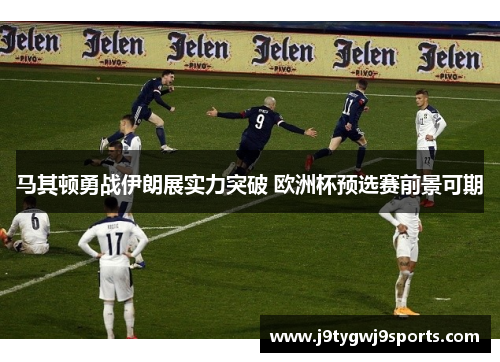 马其顿勇战伊朗展实力突破 欧洲杯预选赛前景可期