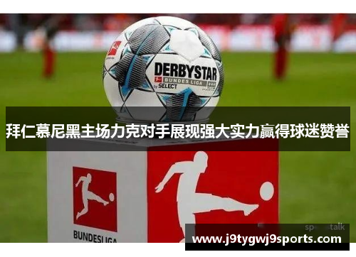 拜仁慕尼黑主场力克对手展现强大实力赢得球迷赞誉