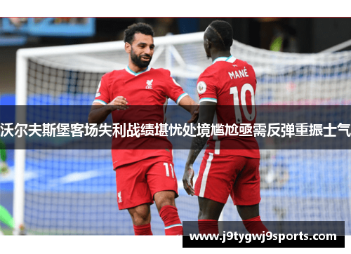 沃尔夫斯堡客场失利战绩堪忧处境尴尬亟需反弹重振士气