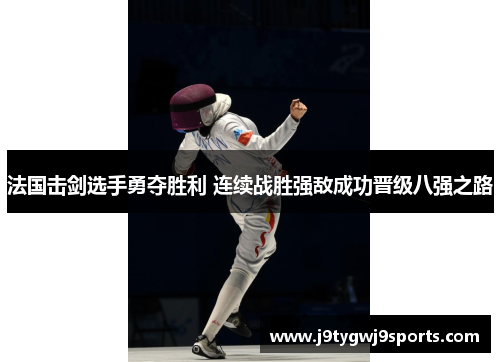 法国击剑选手勇夺胜利 连续战胜强敌成功晋级八强之路