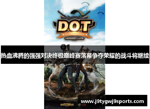 热血沸腾的强强对决终极巅峰赛落幕争夺荣耀的战斗将继续