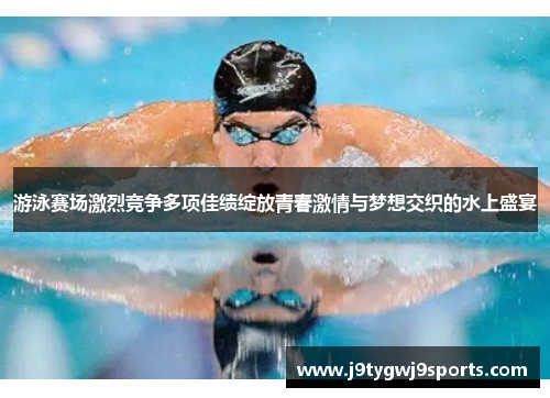 游泳赛场激烈竞争多项佳绩绽放青春激情与梦想交织的水上盛宴