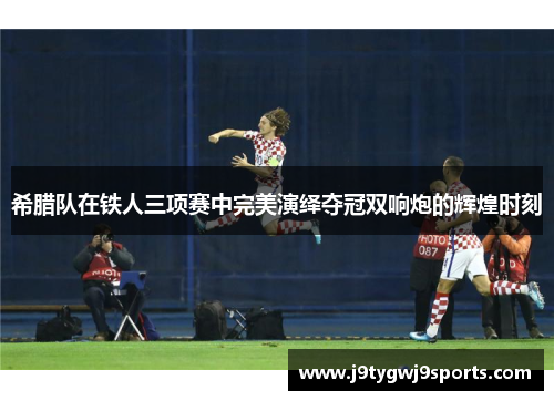 希腊队在铁人三项赛中完美演绎夺冠双响炮的辉煌时刻