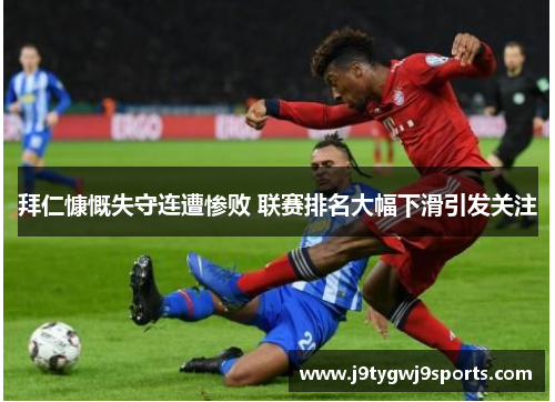 拜仁慷慨失守连遭惨败 联赛排名大幅下滑引发关注