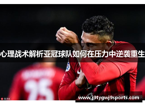 心理战术解析亚冠球队如何在压力中逆袭重生