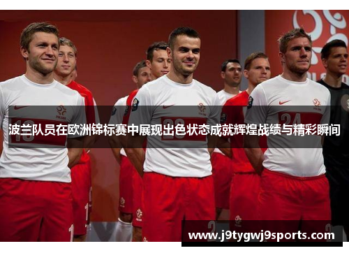 波兰队员在欧洲锦标赛中展现出色状态成就辉煌战绩与精彩瞬间