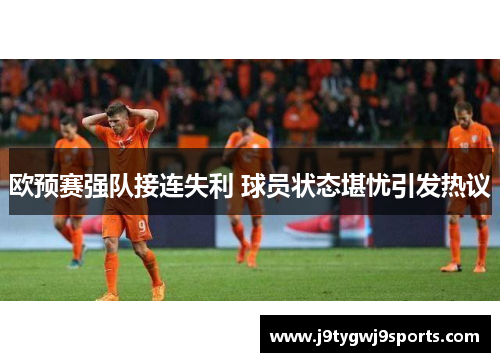 欧预赛强队接连失利 球员状态堪忧引发热议