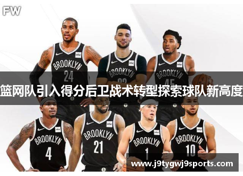 篮网队引入得分后卫战术转型探索球队新高度