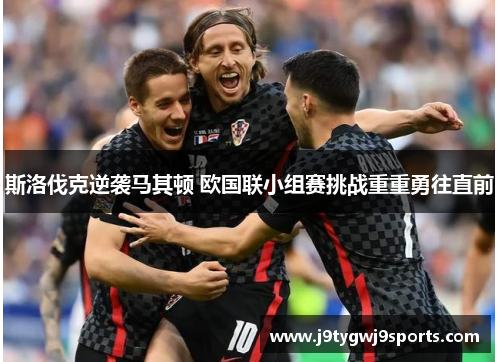 斯洛伐克逆袭马其顿 欧国联小组赛挑战重重勇往直前