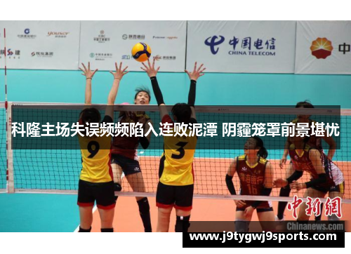 科隆主场失误频频陷入连败泥潭 阴霾笼罩前景堪忧