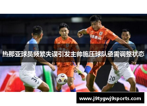 热那亚球员频繁失误引发主帅施压球队亟需调整状态