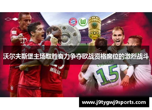 沃尔夫斯堡主场取胜奋力争夺欧战资格席位的激烈战斗