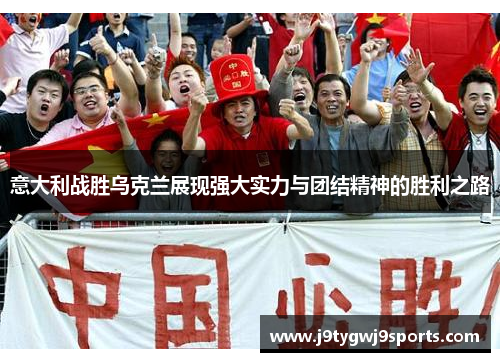 意大利战胜乌克兰展现强大实力与团结精神的胜利之路