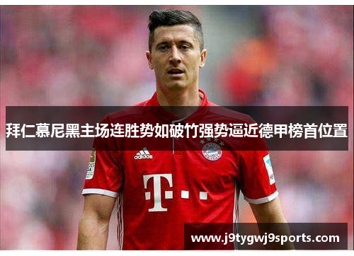 拜仁慕尼黑主场连胜势如破竹强势逼近德甲榜首位置