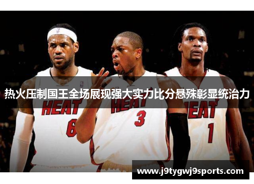 热火压制国王全场展现强大实力比分悬殊彰显统治力