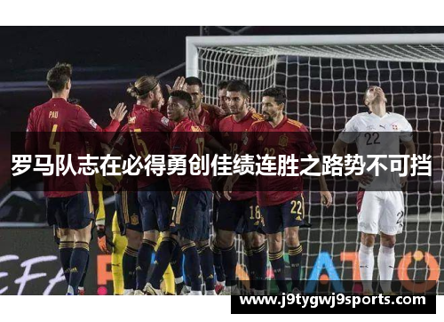 罗马队志在必得勇创佳绩连胜之路势不可挡