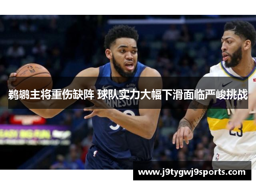 鹈鹕主将重伤缺阵 球队实力大幅下滑面临严峻挑战