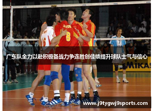 广东队全力以赴积极备战力争连胜创佳绩提升球队士气与信心