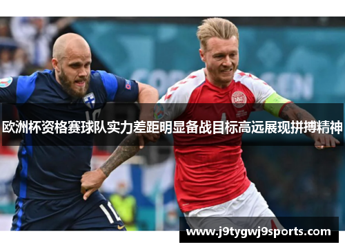 欧洲杯资格赛球队实力差距明显备战目标高远展现拼搏精神