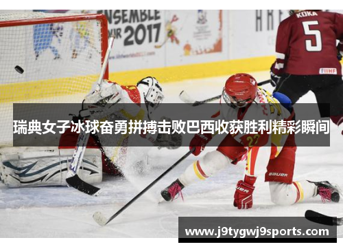 瑞典女子冰球奋勇拼搏击败巴西收获胜利精彩瞬间