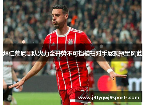 拜仁慕尼黑队火力全开势不可挡横扫对手展现冠军风范