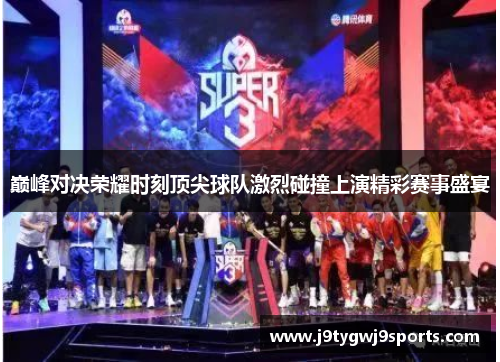 巅峰对决荣耀时刻顶尖球队激烈碰撞上演精彩赛事盛宴