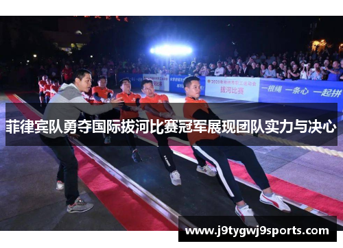 菲律宾队勇夺国际拔河比赛冠军展现团队实力与决心
