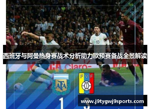 西班牙与阿曼热身赛战术分析助力欧预赛备战全景解读