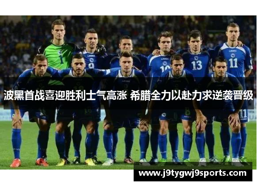 波黑首战喜迎胜利士气高涨 希腊全力以赴力求逆袭晋级