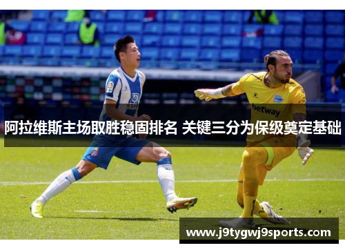 阿拉维斯主场取胜稳固排名 关键三分为保级奠定基础