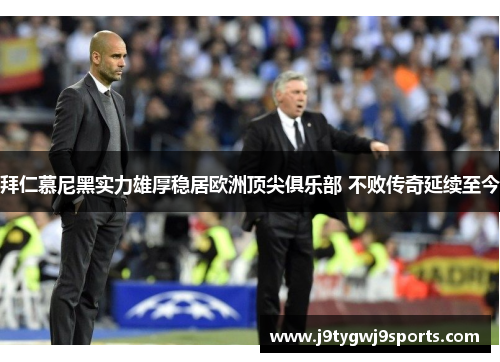 拜仁慕尼黑实力雄厚稳居欧洲顶尖俱乐部 不败传奇延续至今
