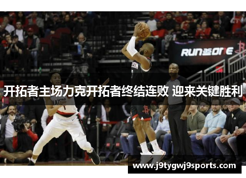 开拓者主场力克开拓者终结连败 迎来关键胜利