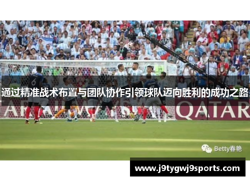 通过精准战术布置与团队协作引领球队迈向胜利的成功之路