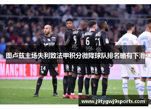 图卢兹主场失利致法甲积分微降球队排名略有下滑