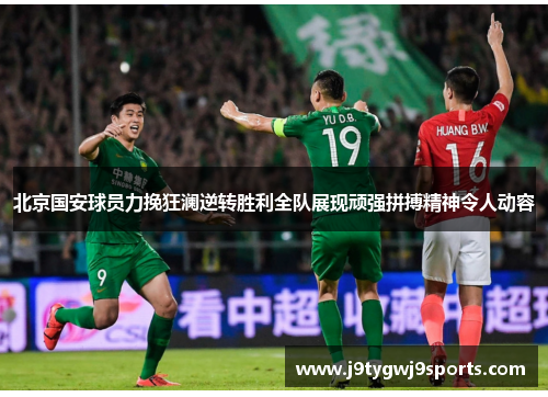 北京国安球员力挽狂澜逆转胜利全队展现顽强拼搏精神令人动容