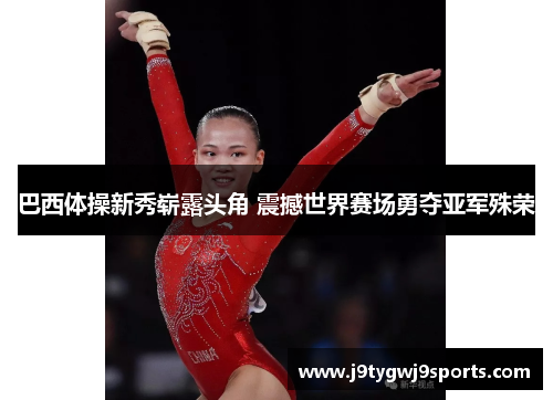 巴西体操新秀崭露头角 震撼世界赛场勇夺亚军殊荣